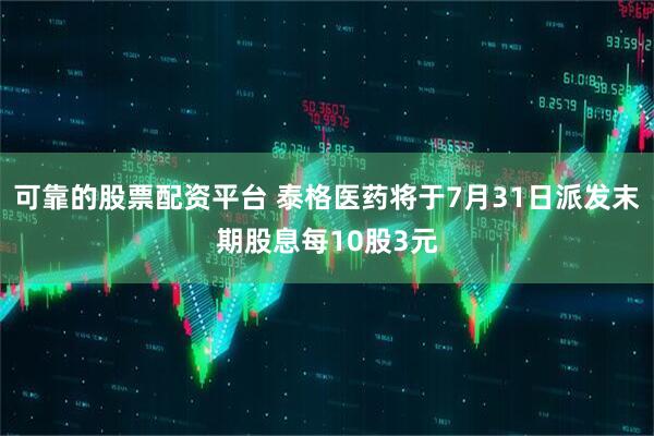 可靠的股票配资平台 泰格医药将于7月31日派发末期股息每10股3元