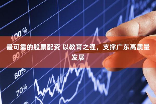 最可靠的股票配资 以教育之强，支撑广东高质量发展