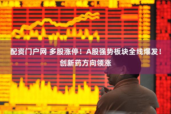 配资门户网 多股涨停！A股强势板块全线爆发！创新药方向领涨