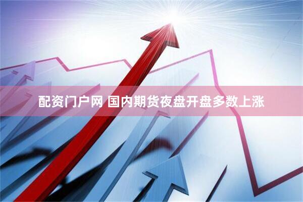 配资门户网 国内期货夜盘开盘多数上涨