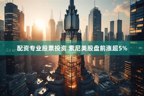 配资专业股票投资 索尼美股盘前涨超5%