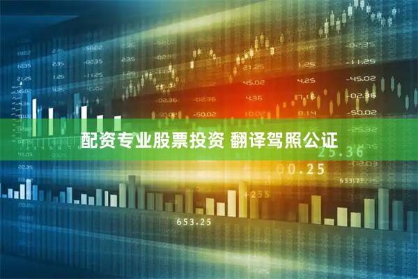 配资专业股票投资 翻译驾照公证