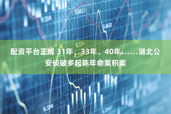 配资平台正规 31年、33年、40年……湖北公安侦破多起陈年命案积案