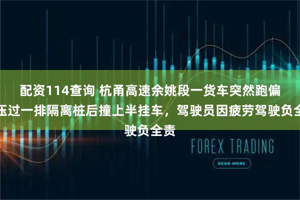 配资114查询 杭甬高速余姚段一货车突然跑偏，压过一排隔离桩后撞上半挂车，驾驶员因疲劳驾驶负全责