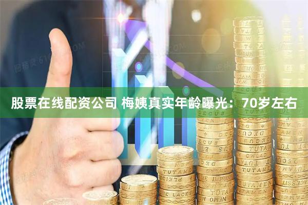 股票在线配资公司 梅姨真实年龄曝光：70岁左右