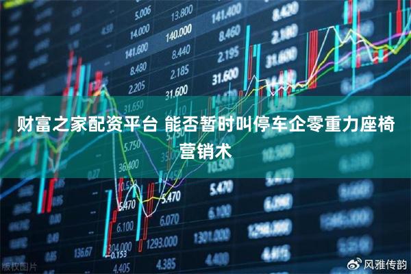 财富之家配资平台 能否暂时叫停车企零重力座椅营销术
